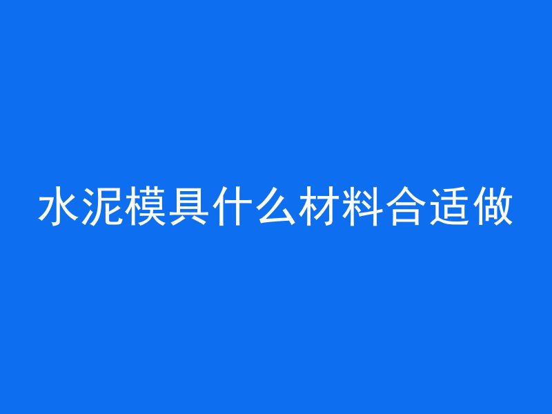 水泥模具什么材料合适做