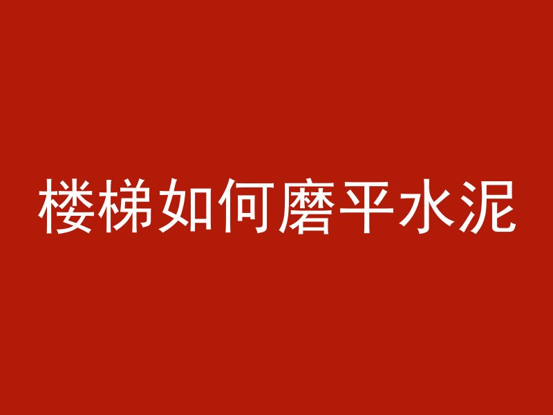 楼梯如何磨平水泥