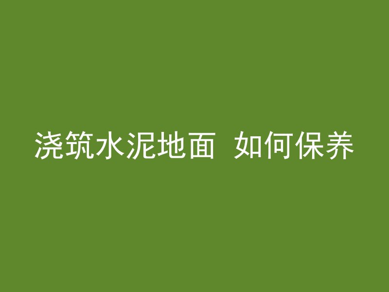 浇筑水泥地面 如何保养