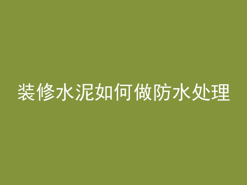 装修水泥如何做防水处理