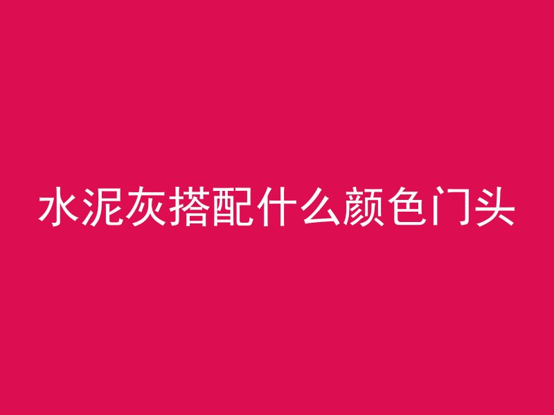 水泥灰搭配什么颜色门头