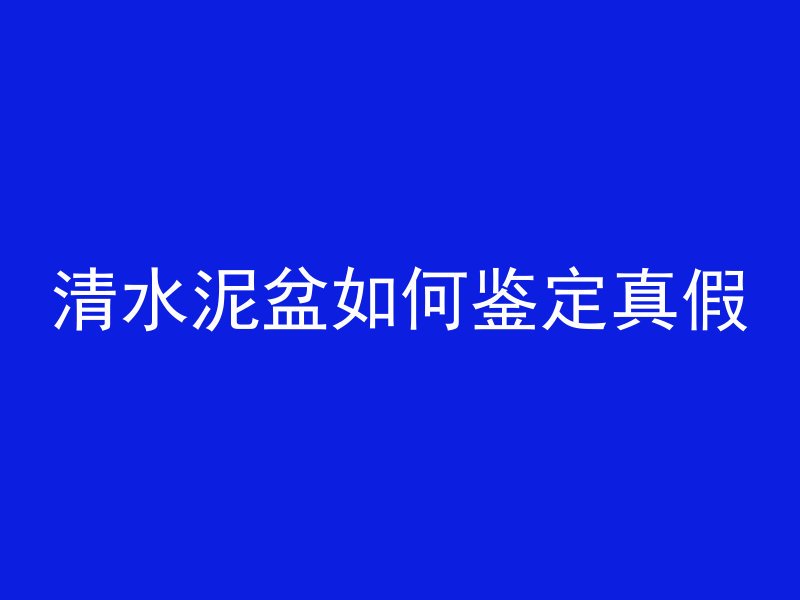 清水泥盆如何鉴定真假