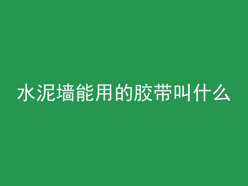 水泥墙能用的胶带叫什么