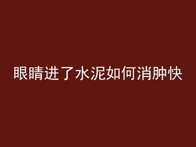 眼睛进了水泥如何消肿快