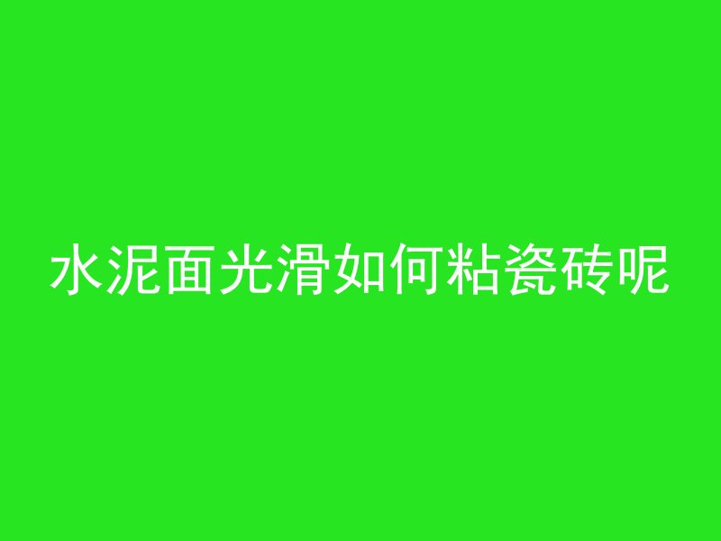 水泥面光滑如何粘瓷砖呢