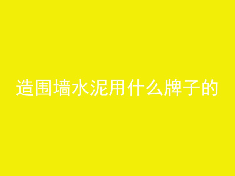 造围墙水泥用什么牌子的