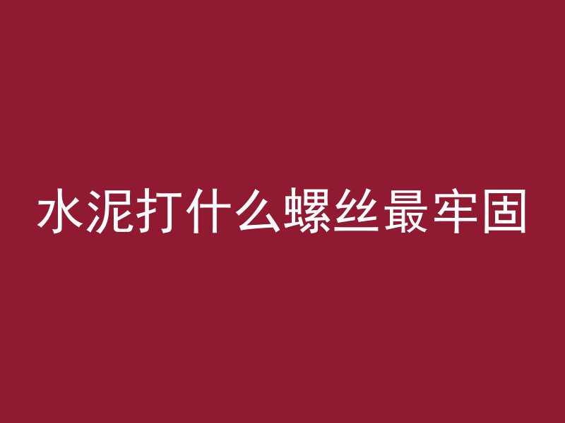 水泥打什么螺丝最牢固