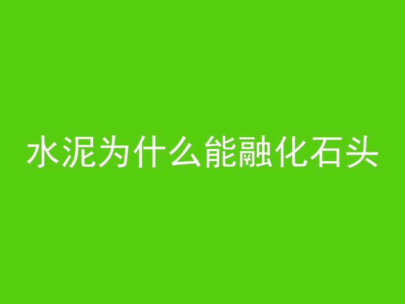 水泥为什么能融化石头