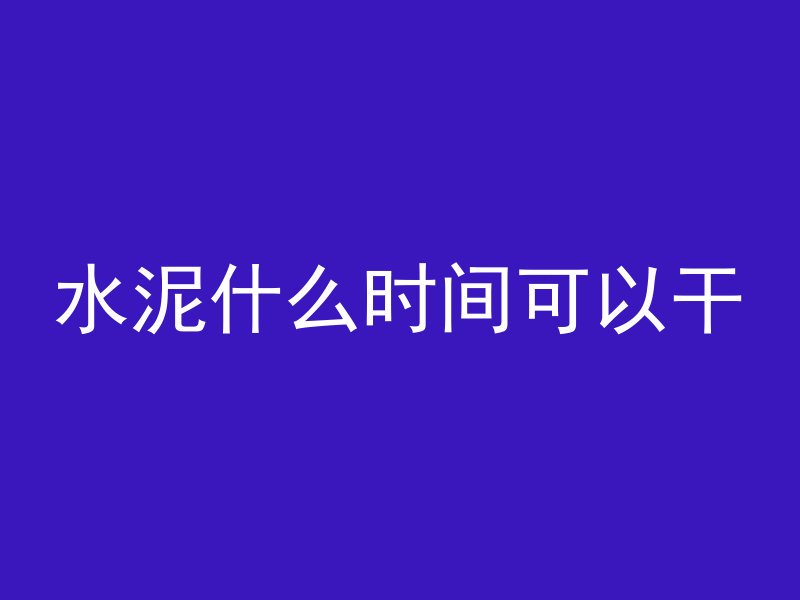 水泥什么时间可以干