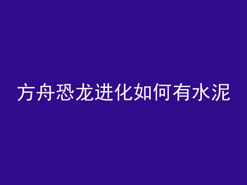 方舟恐龙进化如何有水泥