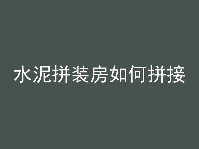 水泥拼装房如何拼接