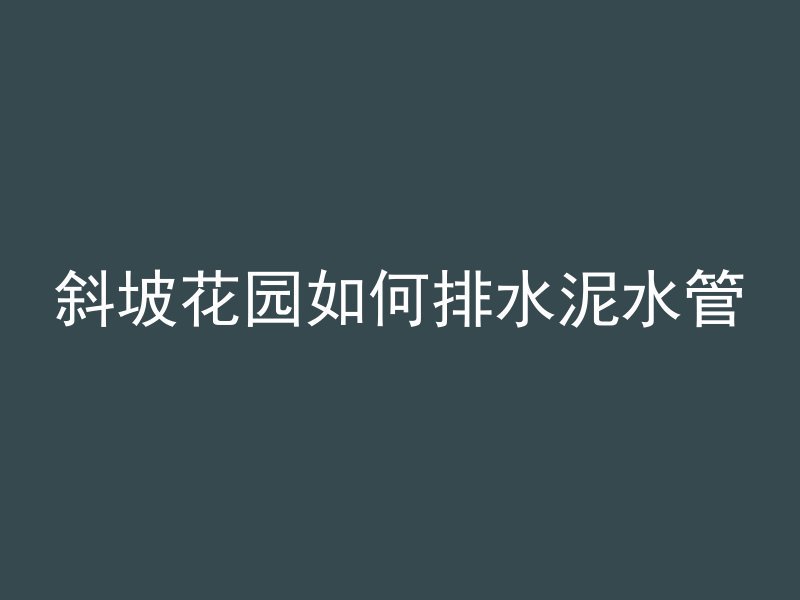 斜坡花园如何排水泥水管