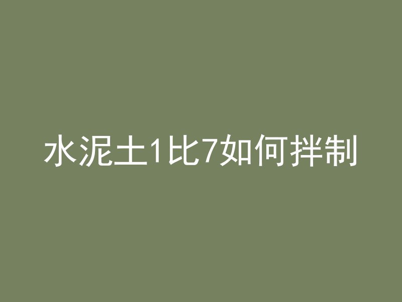 水泥土1比7如何拌制