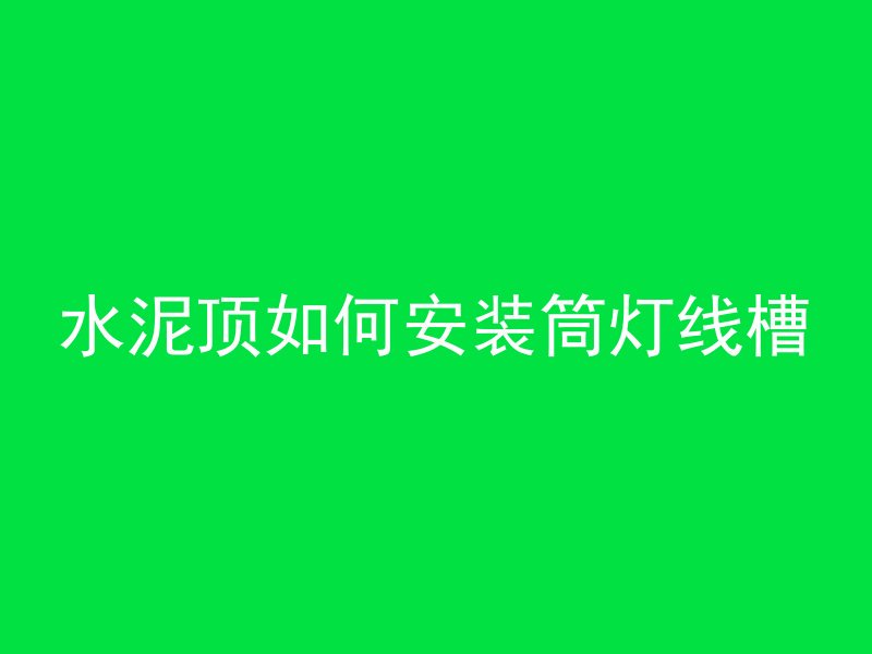 水泥顶如何安装筒灯线槽