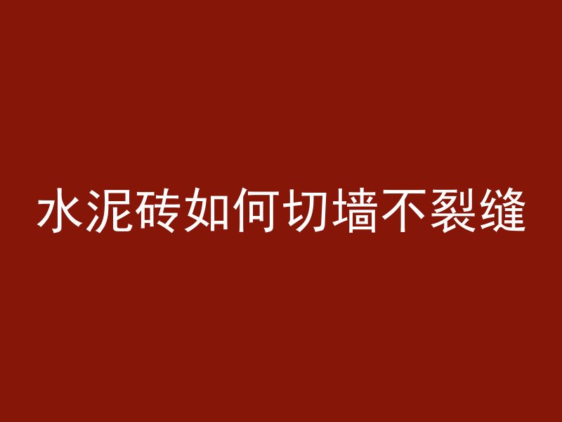 水泥砖如何切墙不裂缝