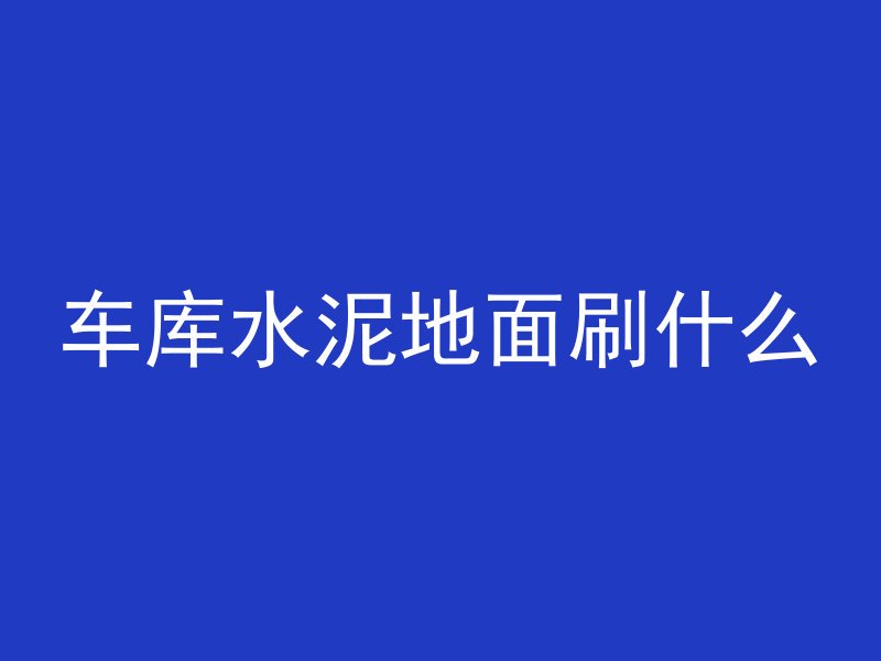 车库水泥地面刷什么