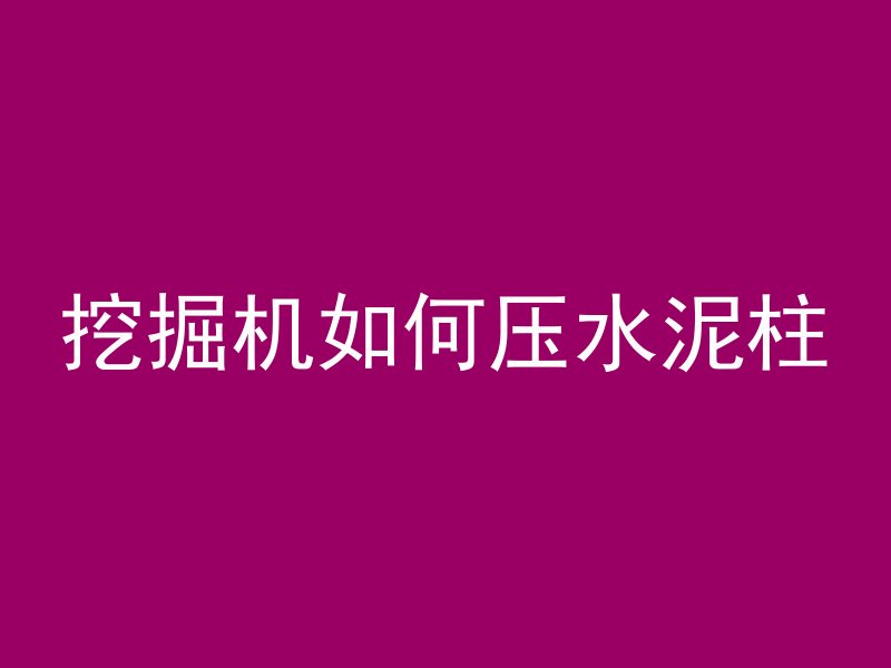 挖掘机如何压水泥柱