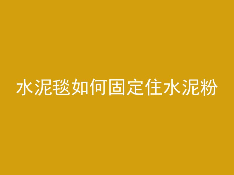 水泥毯如何固定住水泥粉