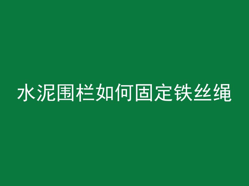 水泥围栏如何固定铁丝绳