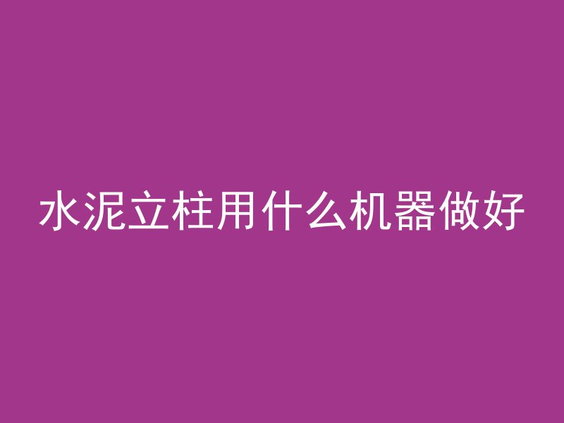 水泥立柱用什么机器做好