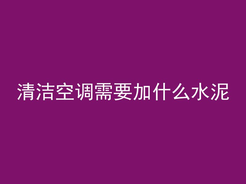 清洁空调需要加什么水泥