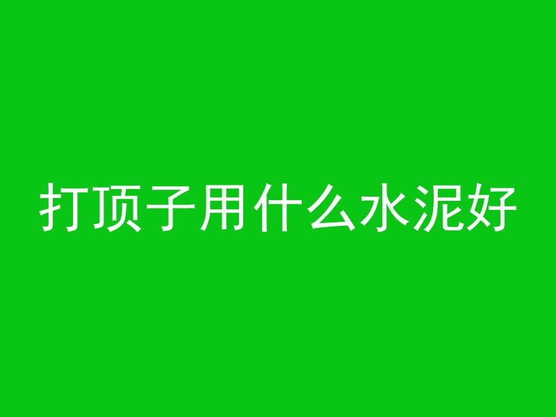 打顶子用什么水泥好