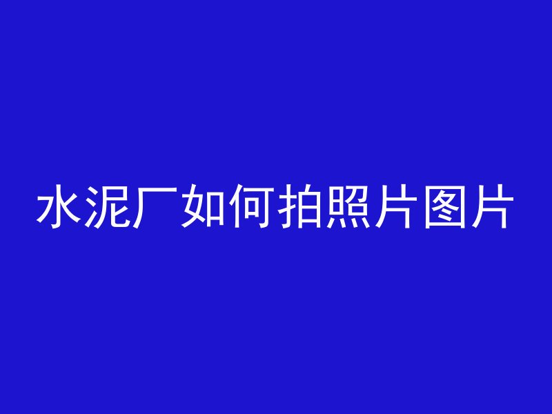 水泥厂如何拍照片图片