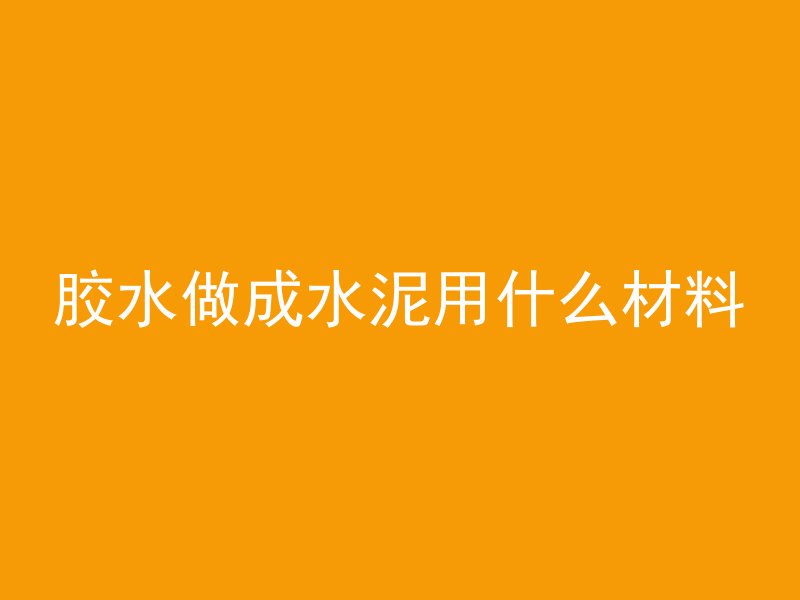 胶水做成水泥用什么材料