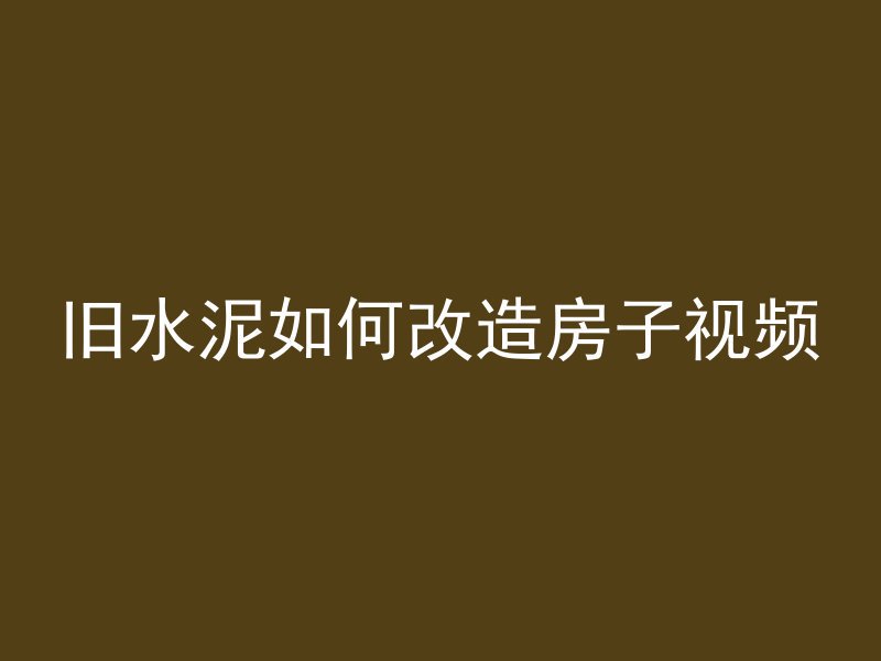 旧水泥如何改造房子视频