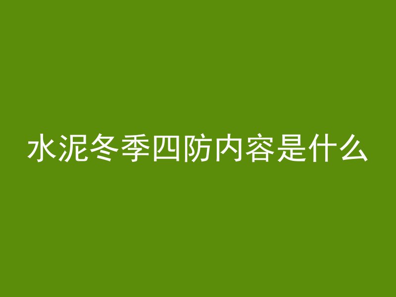 水泥冬季四防内容是什么