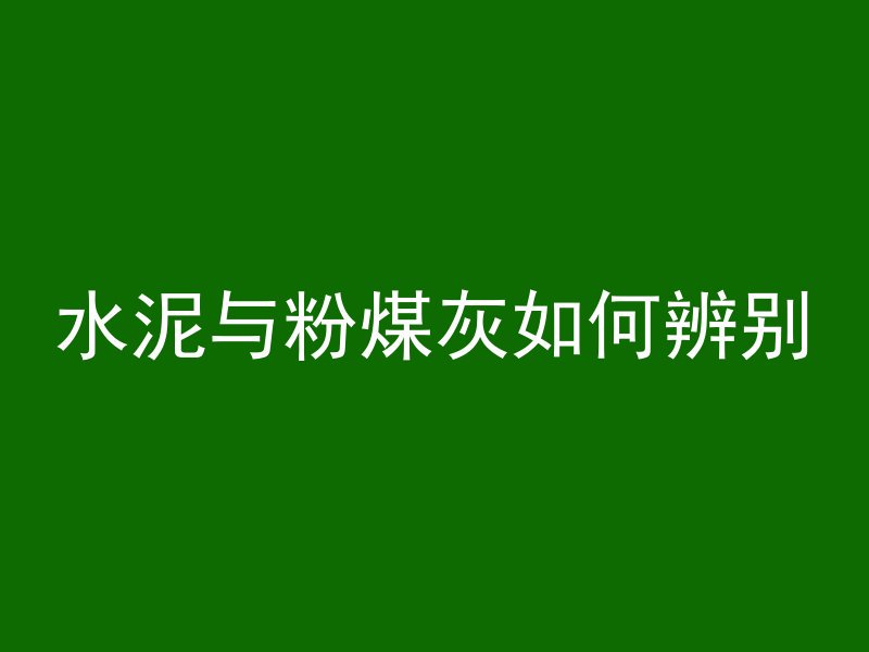 水泥与粉煤灰如何辨别