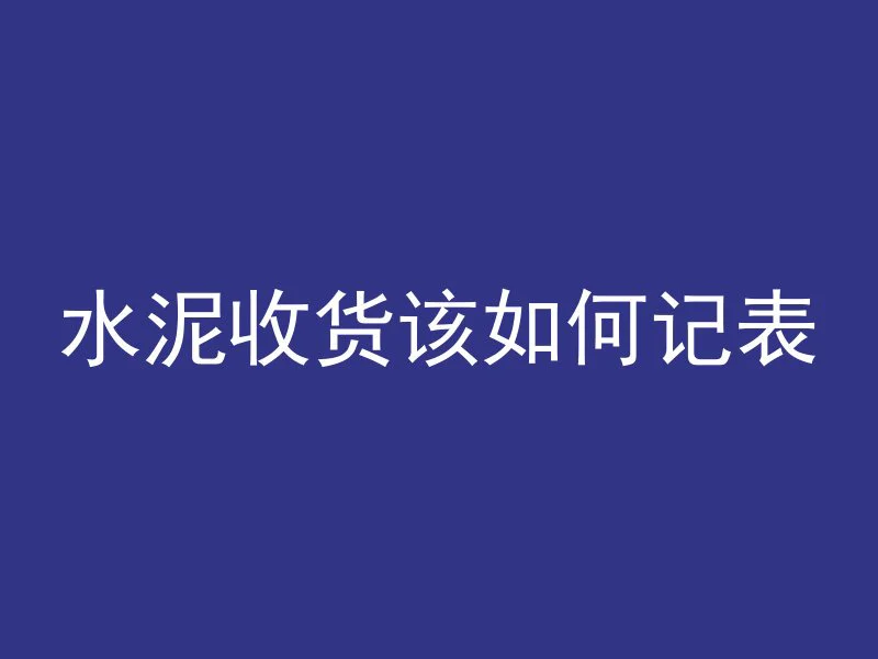 水泥收货该如何记表