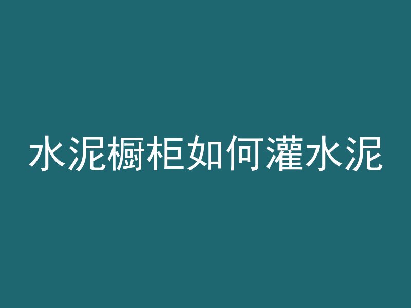 水泥橱柜如何灌水泥