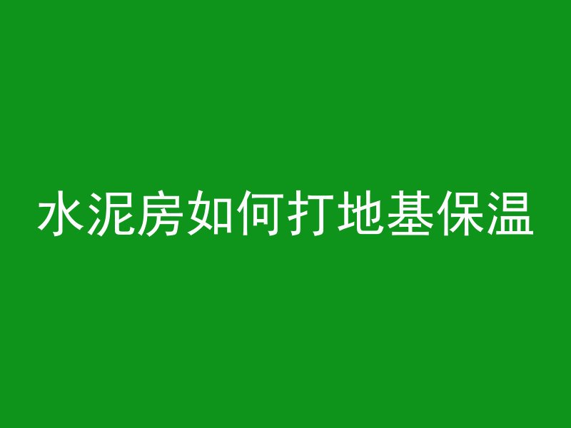 水泥房如何打地基保温