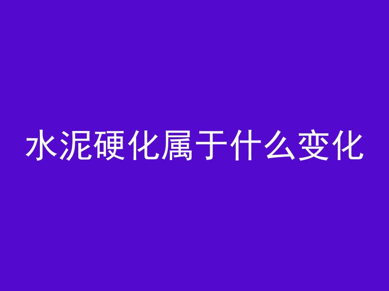 水泥硬化属于什么变化