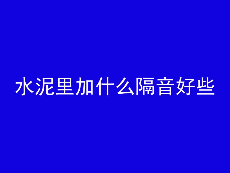 水泥里加什么隔音好些