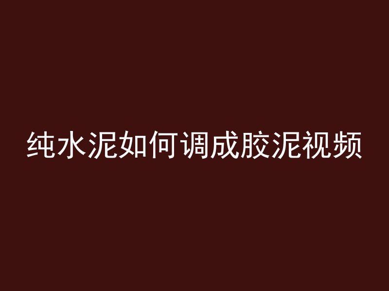 纯水泥如何调成胶泥视频