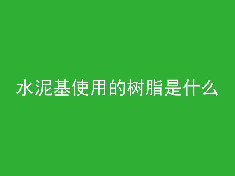 水泥基使用的树脂是什么