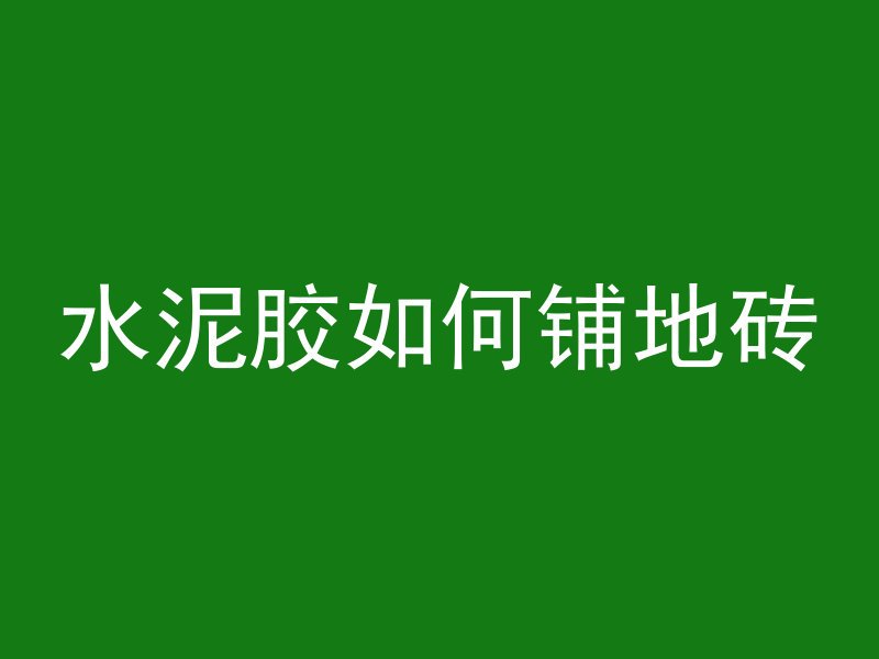 水泥胶如何铺地砖