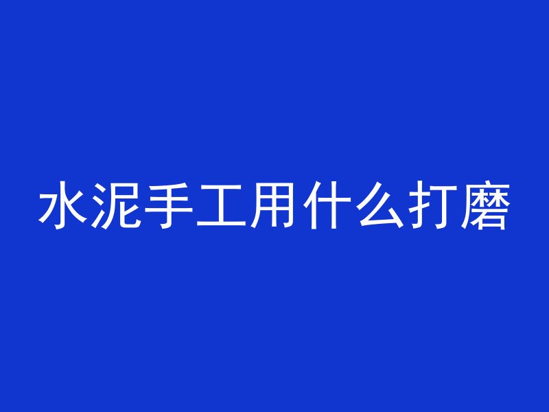 水泥手工用什么打磨