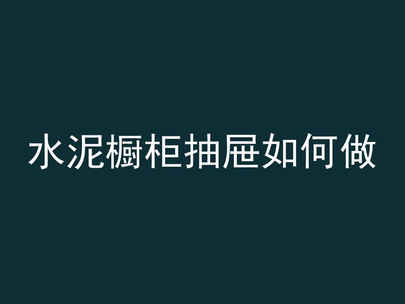 水泥橱柜抽屉如何做