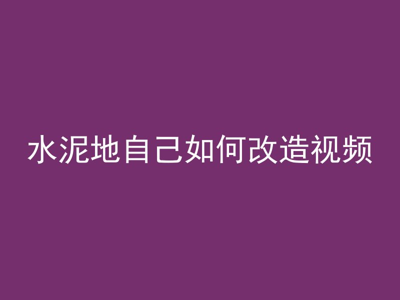 水泥地自己如何改造视频