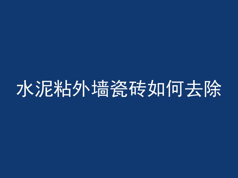 水泥粘外墙瓷砖如何去除