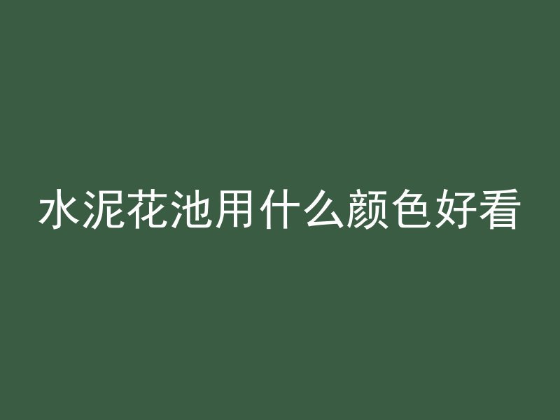 水泥花池用什么颜色好看