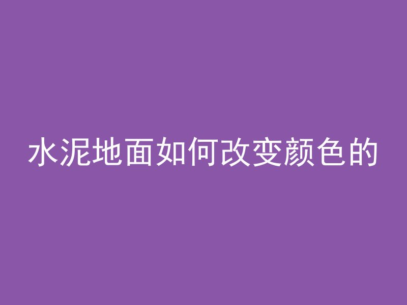 水泥地面如何改变颜色的