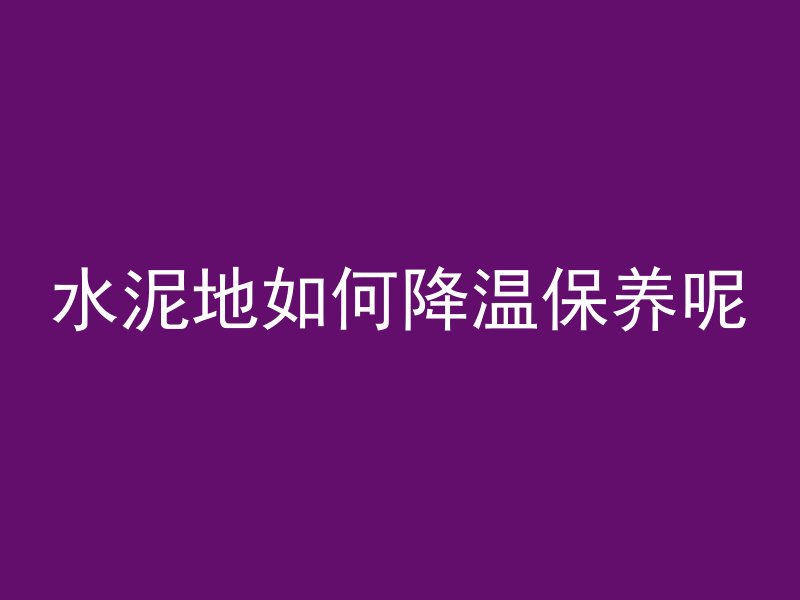 水泥地如何降温保养呢