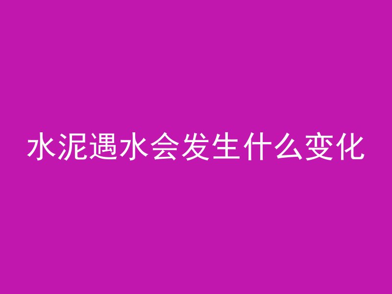 水泥遇水会发生什么变化