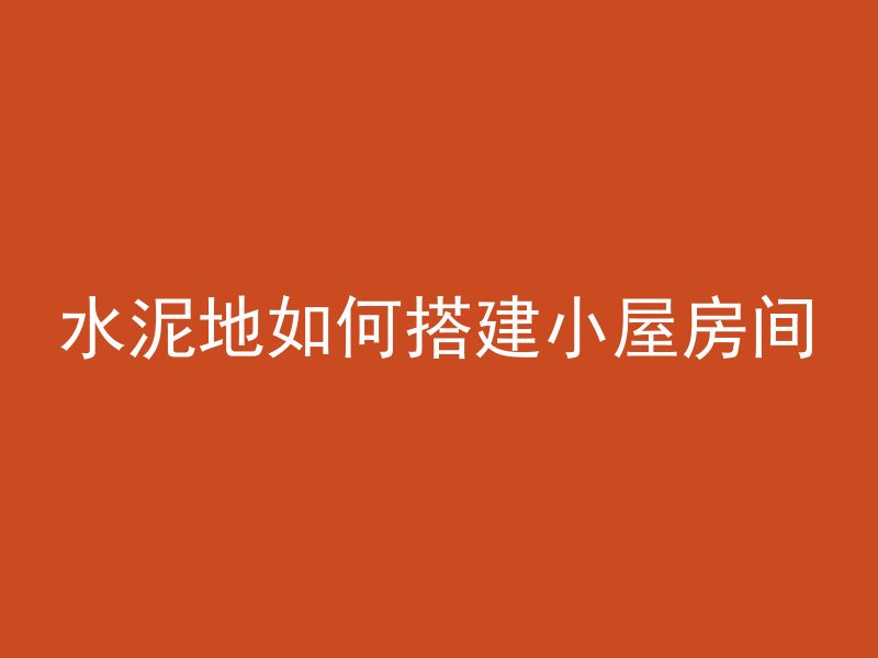 水泥地如何搭建小屋房间