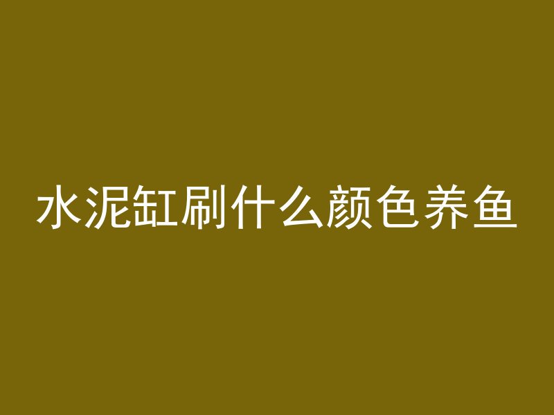 水泥缸刷什么颜色养鱼