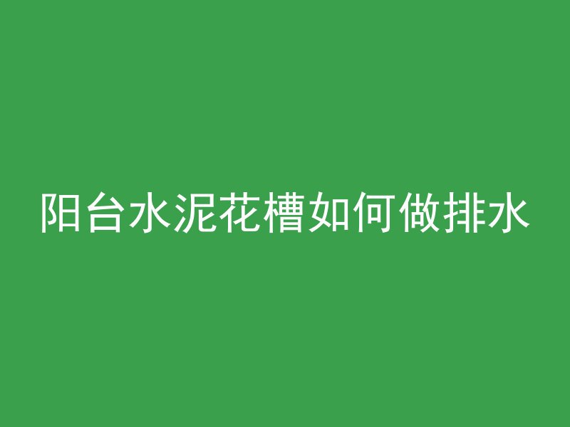 阳台水泥花槽如何做排水